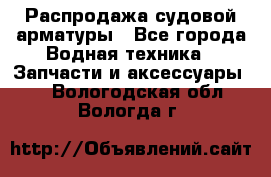 Распродажа судовой арматуры - Все города Водная техника » Запчасти и аксессуары   . Вологодская обл.,Вологда г.